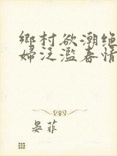 乡村欲潮绝色村妇泛滥春情下载封面