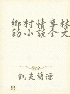 乡村情事林大牛的小说全文免费阅读无弹窗的