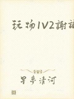 玩物1V2谢识