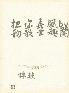 把你弄脏by冬韵歌笔趣阁