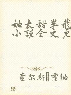 她太甜半截白菜小说全文免费阅读