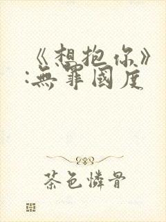 《想抱你》作者:无罪国度