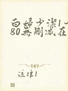 白妇少洁1～180无删减在线阅读