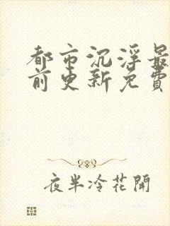 都市沉浮最快超前更新免费