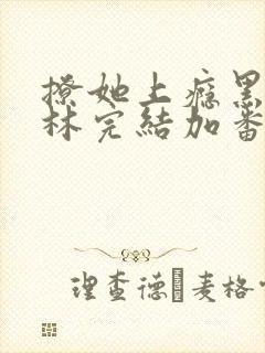 撩她上瘾黑暗森林完结加番外