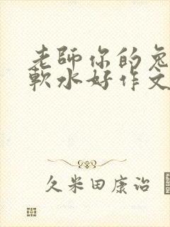 老师你的兔子好软水好作文免费阅读