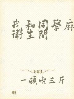我和同学麻麻在卫生间
