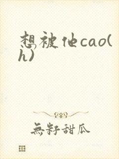 想被他cao(h)