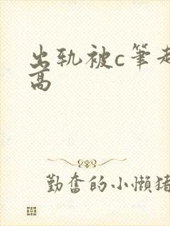 出轨被c笔趣阁高