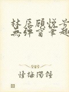 林辰顾悦兮正版无弹窗笔趣阁封面