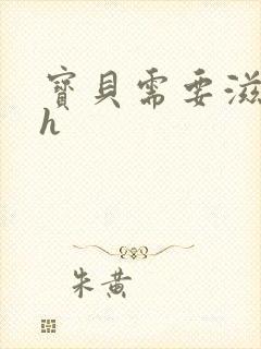 宝贝需要滋润了h