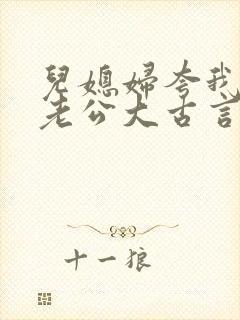儿媳妇夸我比她老公大古言