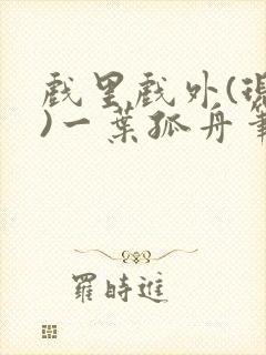 戏里戏外(现场)一叶孤舟笔趣阁全文