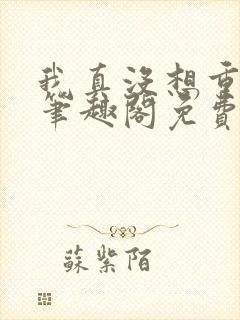 我真没想重生啊笔趣阁免费阅读