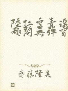陆仁云青瑶新笔趣阁无弹窗