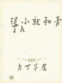 从小就和青梅做了h