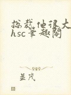 总裁他很大年上hsc笔趣阁封面