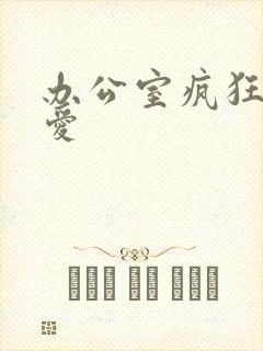 办公室疯狂做欲爱