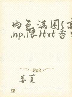 肉色满园(高h,np,限)txt番外篇