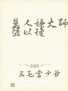 万人嫌大师兄雌堕以后