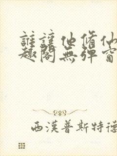 谁让他修仙的笔趣阁无弹窗