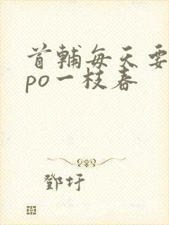 首辅每天要不够po一枝春