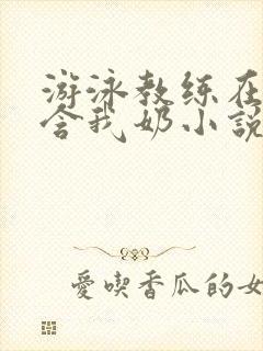 游泳教练在水里含我奶小说封面