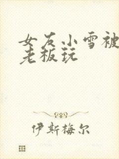女友小雪被房东老板玩