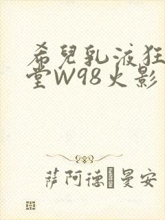希儿乳液狂飙天堂W98火影