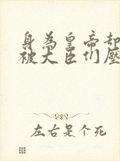 身为皇帝却每天被大臣们压