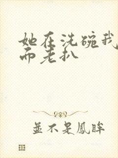 她在洗碗我在后面老扒