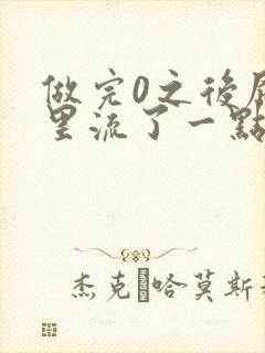 做完0之后屁股里流了一点血