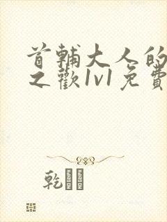 首辅大人的床榻之欢1v1免费