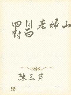 四川老妇山边性对白