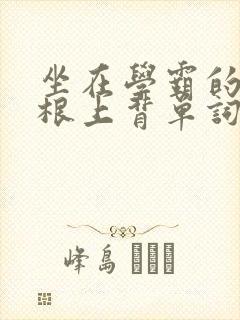 坐在学霸的大紫根上背单词牧童