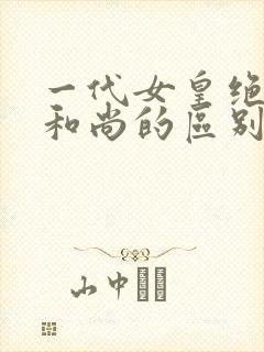 一代女皇绝版与和尚的区别