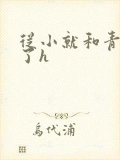 从小就和青梅做了h