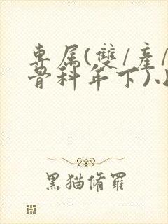 专属(双/产/骨科年下)小说