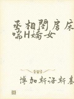 丞相闺房床榻粗喘H娇女
