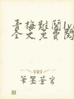 青梅难哄1v1全文免费阅读小说封面