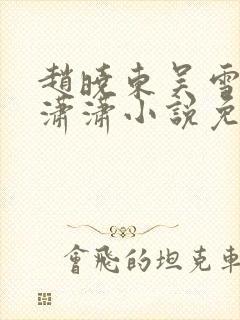 赵晓东吴雪晴王潇潇小说免费阅读