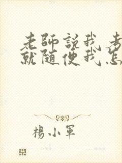 老师说我考好了就随便我怎样