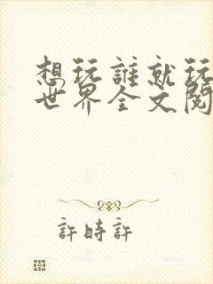 想玩谁就玩谁的世界全文阅读