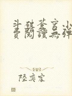 斗破苍穹小说免费阅读无弹窗