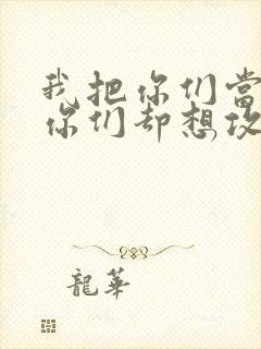 我把你们当敌人你们却想攻略我