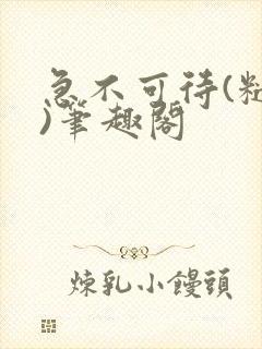急不可待(糙汉)笔趣阁