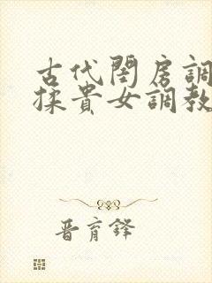 古代闺房调教h揉贵女调教记