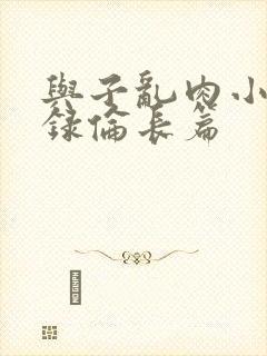 与子乱肉小说目录伦长篇