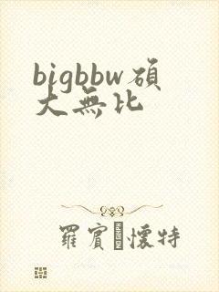 bigbbw硕大无比