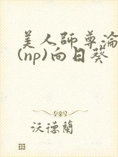 美人师尊沦陷记(np)向日葵